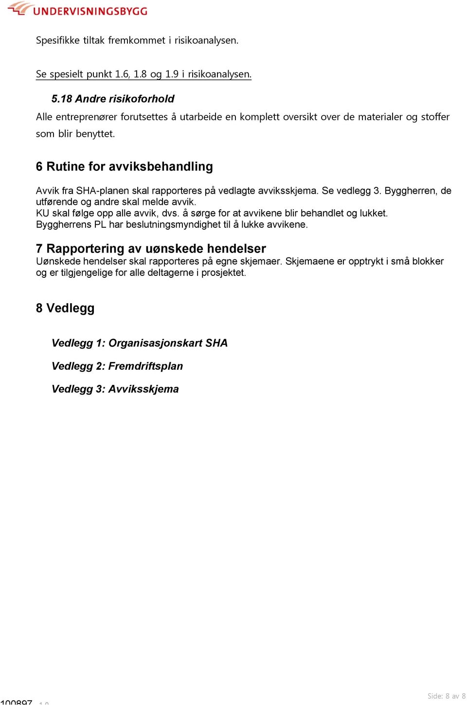 6 Rutine for avviksbehandling Avvik fra SHA-planen skal rapporteres på vedlagte avviksskjema. Se vedlegg 3. Byggherren, de utførende og andre skal melde avvik. KU skal følge opp alle avvik, dvs.