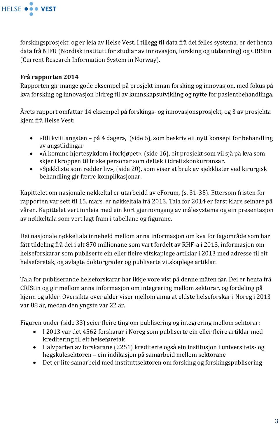 Frå rapporten 2014 Rapporten gir mange gode eksempel på prosjekt innan forsking og innovasjon, med fokus på kva forsking og innovasjon bidreg til av kunnskapsutvikling og nytte for pasientbehandlinga.