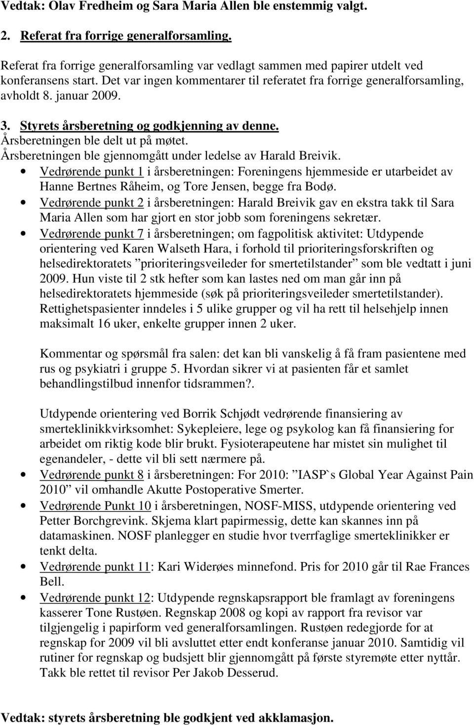 Styrets årsberetning og godkjenning av denne. Årsberetningen ble delt ut på møtet. Årsberetningen ble gjennomgått under ledelse av Harald Breivik.