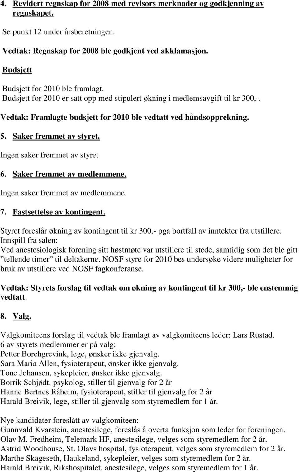 Saker fremmet av styret. Ingen saker fremmet av styret 6. Saker fremmet av medlemmene. Ingen saker fremmet av medlemmene. 7. Fastsettelse av kontingent.