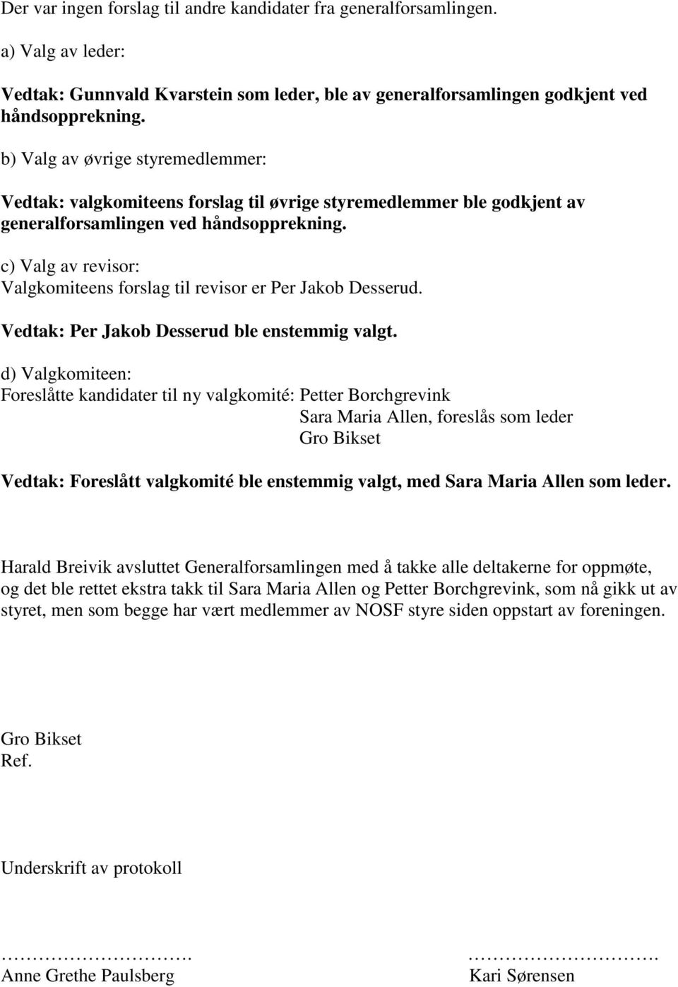 c) Valg av revisor: Valgkomiteens forslag til revisor er Per Jakob Desserud. Vedtak: Per Jakob Desserud ble enstemmig valgt.