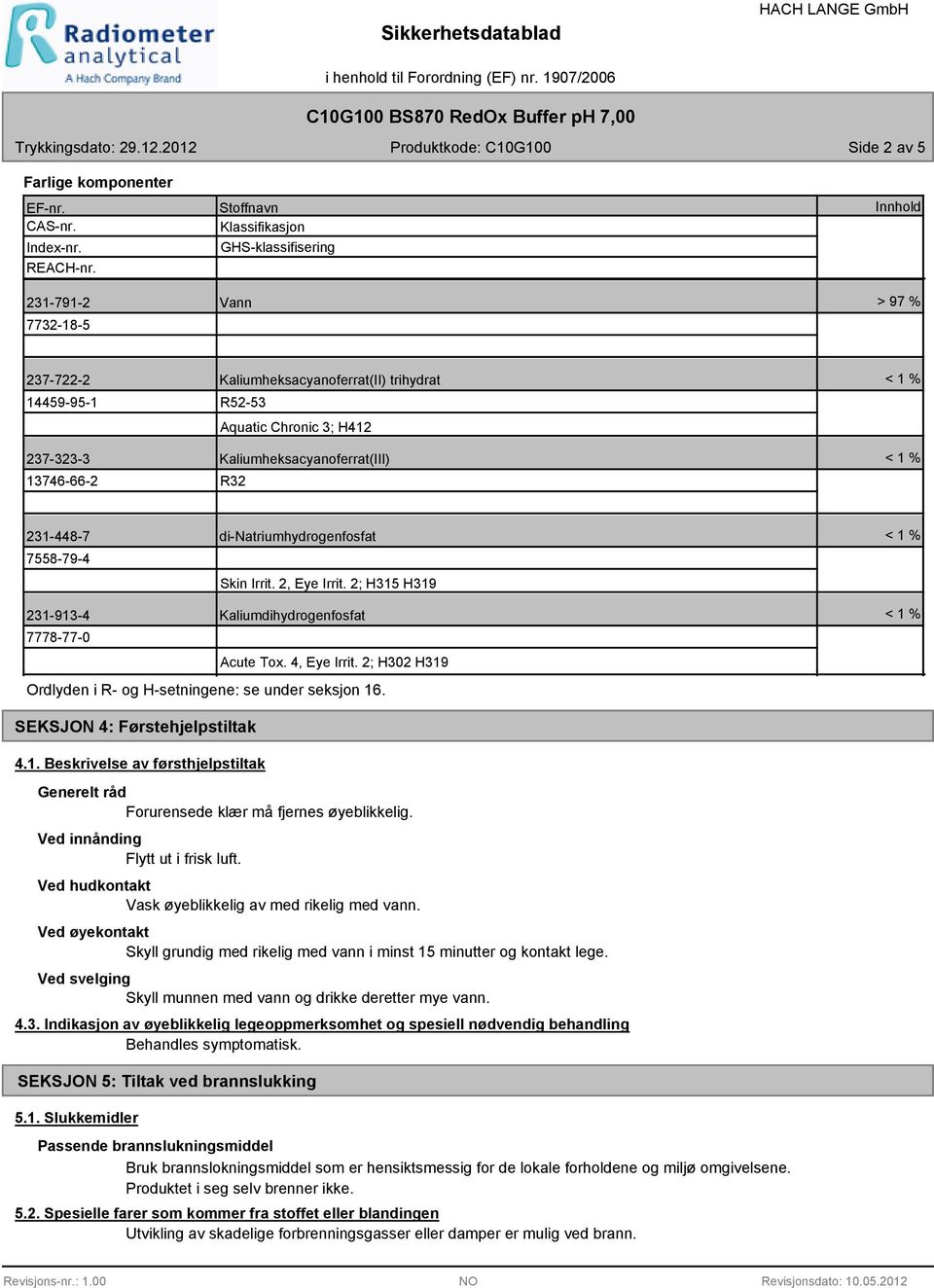 Kaliumheksacyanoferrat(III) R32 231-448-7 7558-79-4 di-natriumhydrogenfosfat Skin Irrit. 2, Eye Irrit. 2; H315 H319 231-913-4 Kaliumdihydrogenfosfat 7778-77-0 Acute Tox. 4, Eye Irrit.