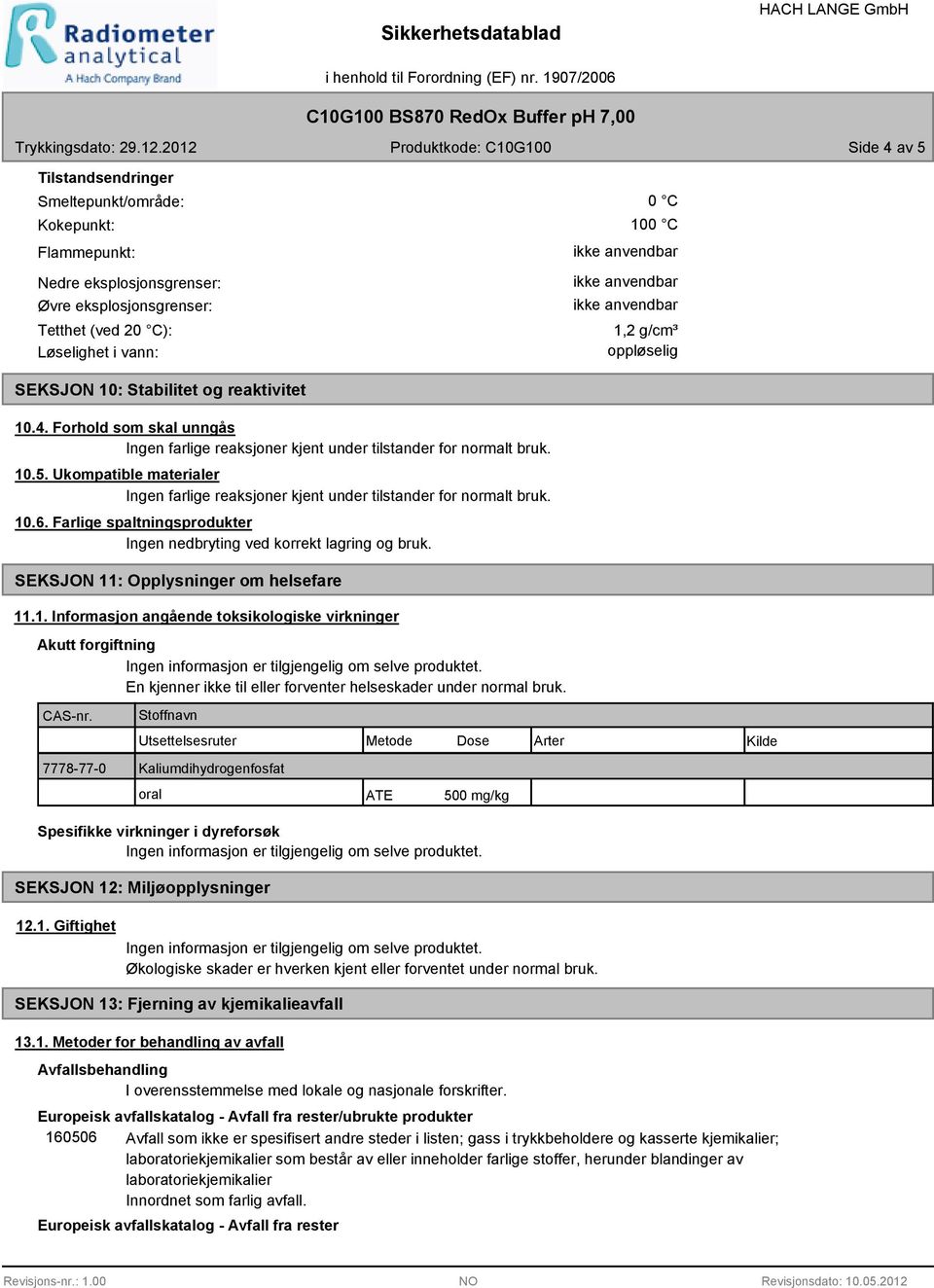 Ukompatible materialer Ingen farlige reaksjoner kjent under tilstander for normalt bruk. 10.6. Farlige spaltningsprodukter Ingen nedbryting ved korrekt lagring og bruk.