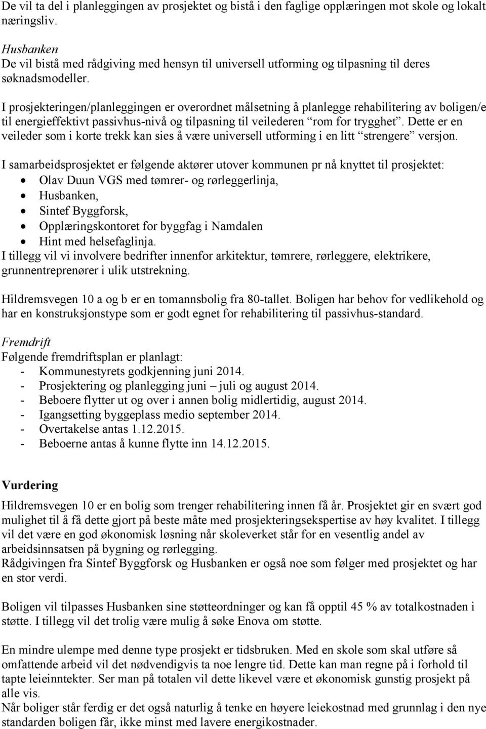 I prosjekteringen/planleggingen er overordnet målsetning å planlegge rehabilitering av boligen/e til energieffektivt passivhus-nivå og tilpasning til veilederen rom for trygghet.