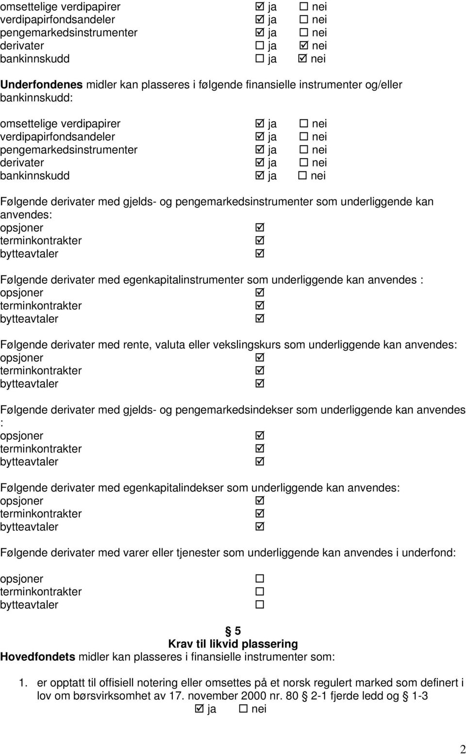 derivater med egenkapitalinstrumenter som underliggende kan anvendes : Følgende derivater med rente, valuta eller vekslingskurs som underliggende kan anvendes: Følgende derivater med gjelds- og