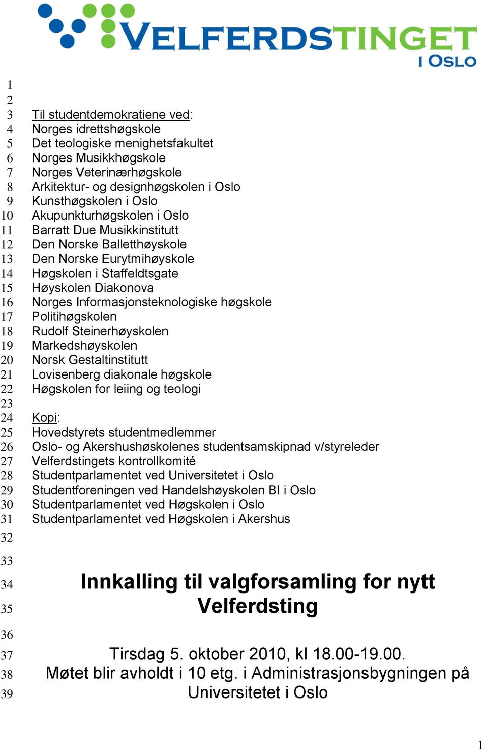 Eurytmihøyskole Høgskolen i Staffeldtsgate Høyskolen Diakonova Norges Informasjonsteknologiske høgskole Politihøgskolen Rudolf Steinerhøyskolen Markedshøyskolen Norsk Gestaltinstitutt Lovisenberg