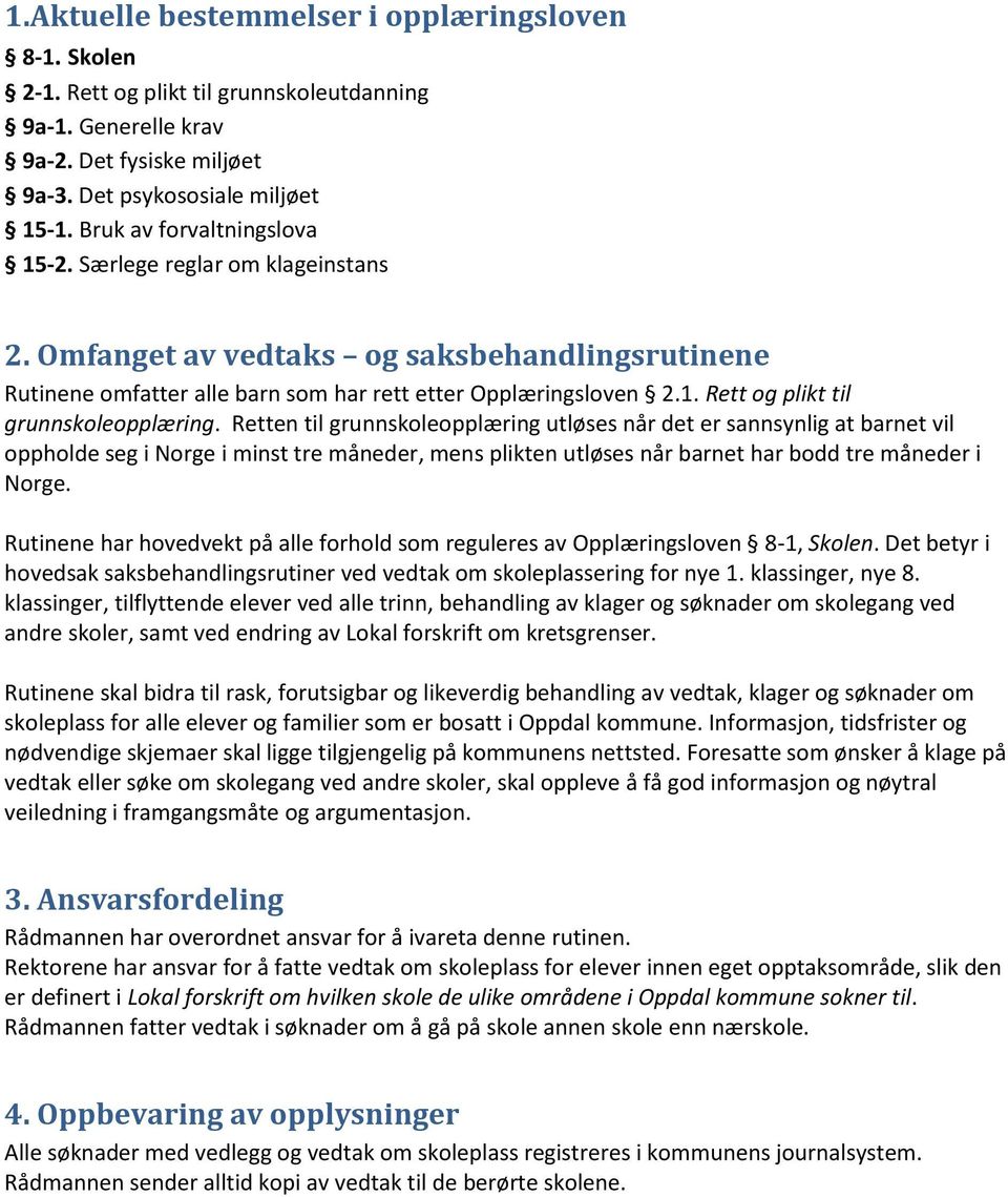 Retten til grunnskoleopplæring utløses når det er sannsynlig at barnet vil oppholde seg i Norge i minst tre måneder, mens plikten utløses når barnet har bodd tre måneder i Norge.