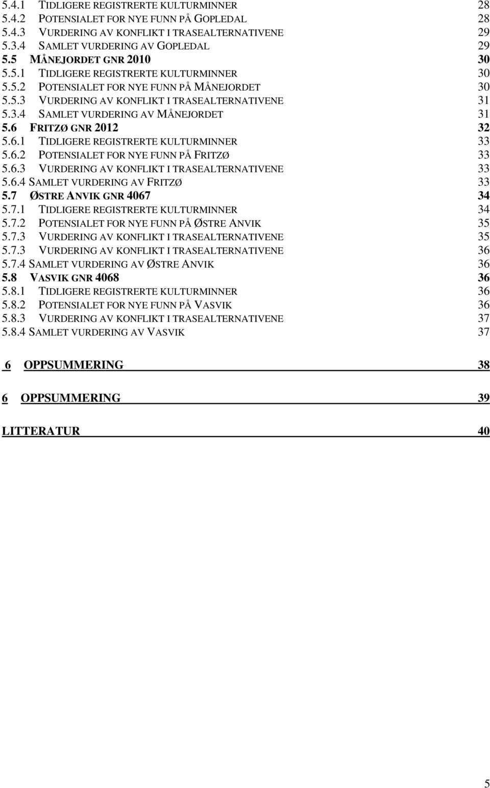 6 FRITZØ GNR 2012 32 5.6.1 TIDLIGERE REGISTRERTE KULTURMINNER 33 5.6.2 POTENSIALET FOR NYE FUNN PÅ FRITZØ 33 5.6.3 VURDERING AV KONFLIKT I TRASEALTERNATIVENE 33 5.6.4 SAMLET VURDERING AV FRITZØ 33 5.