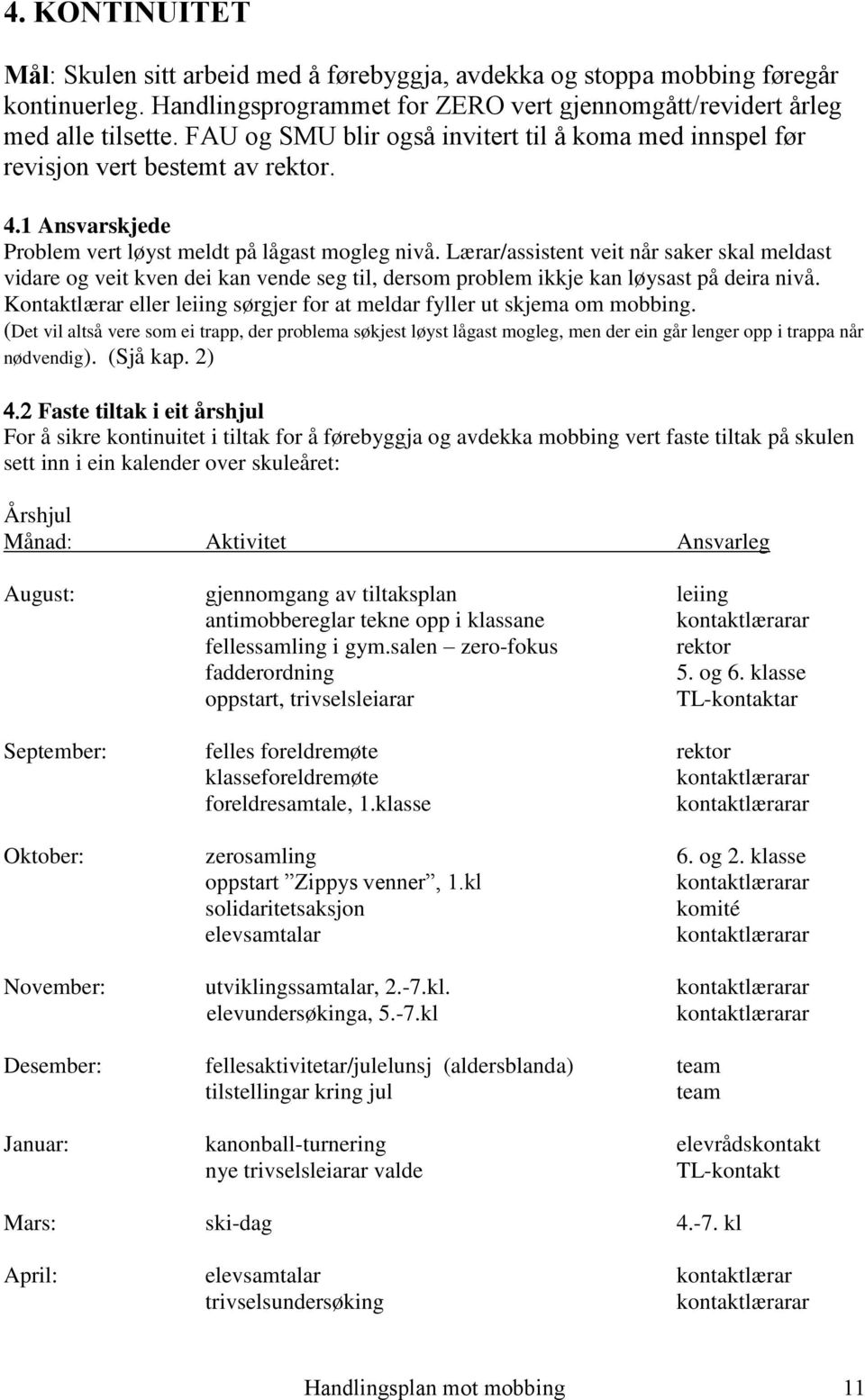 Lærar/assistent veit når saker skal meldast vidare og veit kven dei kan vende seg til, dersom problem ikkje kan løysast på deira nivå.