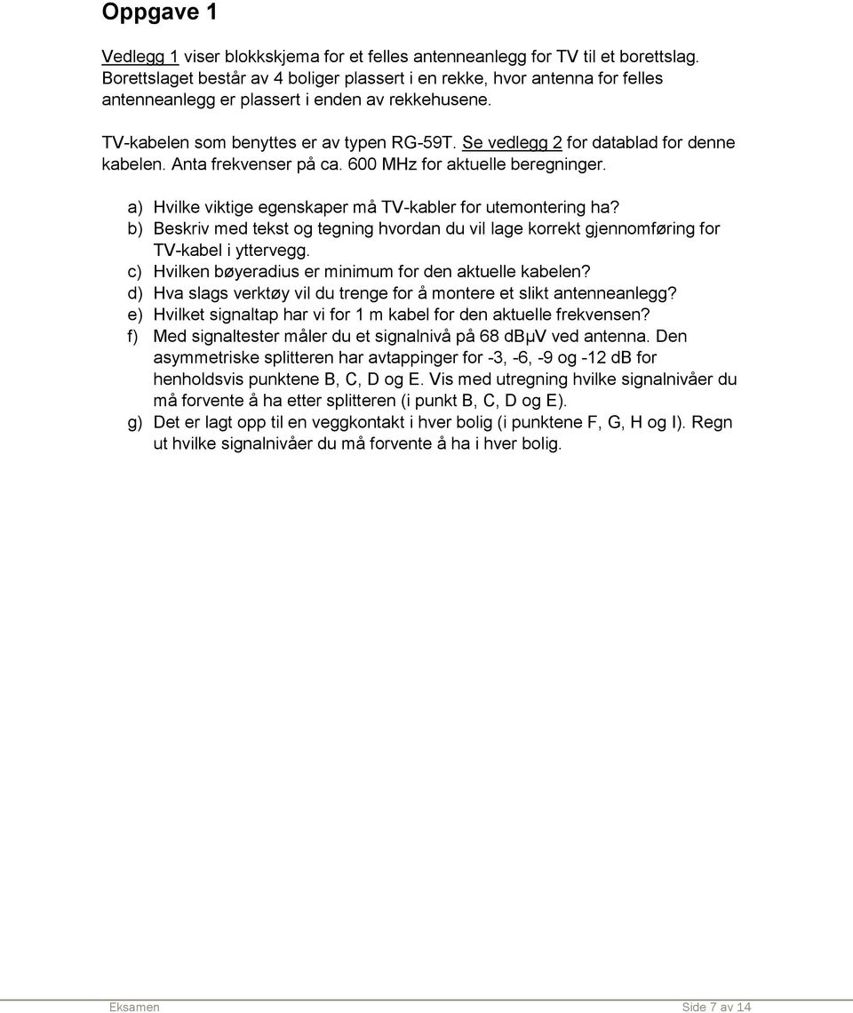 Se vedlegg 2 for datablad for denne kabelen. Anta frekvenser på ca. 600 MHz for aktuelle beregninger. a) Hvilke viktige egenskaper må TV-kabler for utemontering ha?