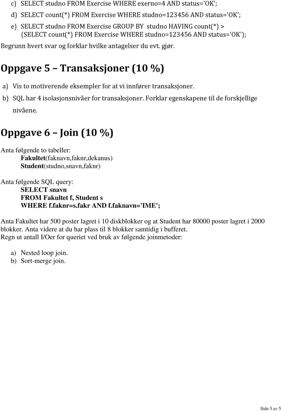 Oppgave 5 Transaksjoner (10 %) a) Vis to motiverende eksempler for at vi innfører transaksjoner. b) SQL har 4 isolasjonsnivåer for transaksjoner. Forklar egenskapene til de forskjellige nivåene.