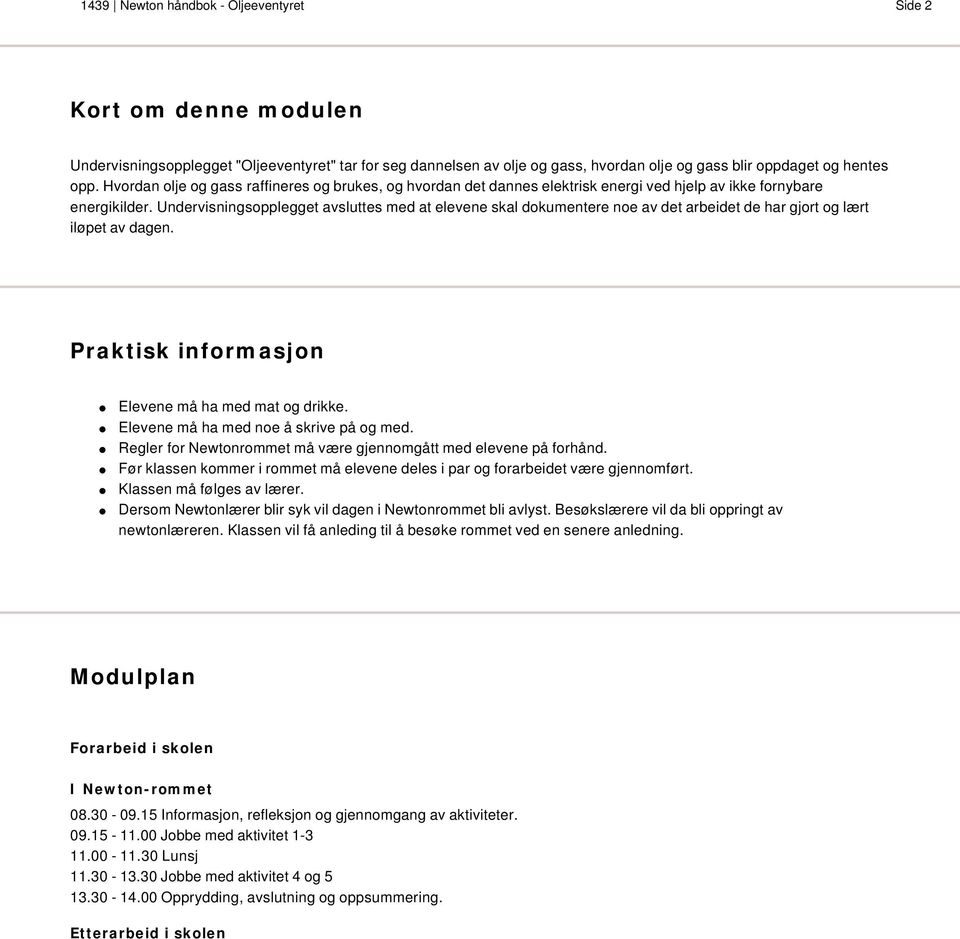 Undervisningsopplegget avsluttes med at elevene skal dokumentere noe av det arbeidet de har gjort og lært iløpet av dagen. Praktisk informasjon Elevene må ha med mat og drikke.