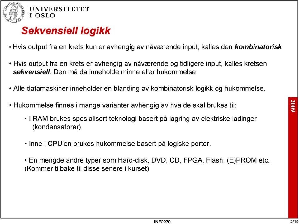 Hukommelse finnes i mange varianter avhengig av hva de skal brukes til: I RAM brukes spesialisert teknologi basert på lagring av elektriske ladinger (kondensatorer)