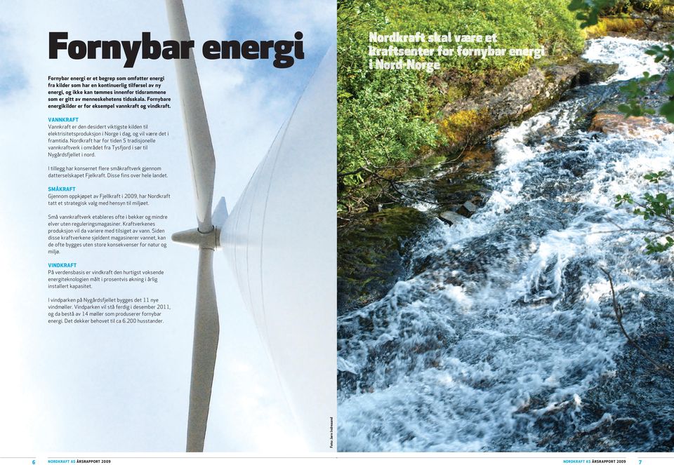 VANNKRAFT Vannkraft er den desidert viktigste kilden til elektrisitetsproduksjon i Norge i dag, og vil være det i framtida.