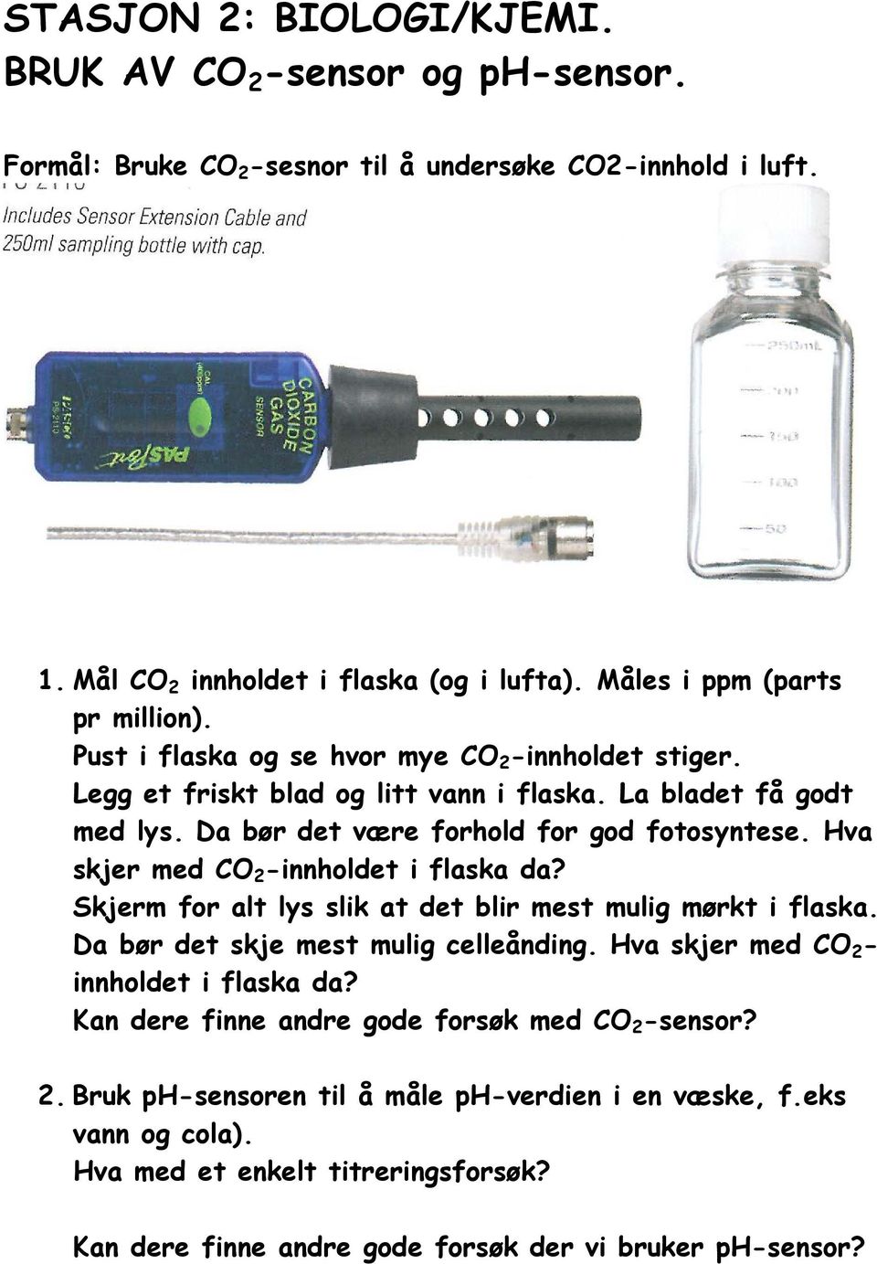 Da bør det være forhold for god fotosyntese. Hva skjer med CO 2 -innholdet i flaska da? Skjerm for alt lys slik at det blir mest mulig mørkt i flaska. Da bør det skje mest mulig celleånding.