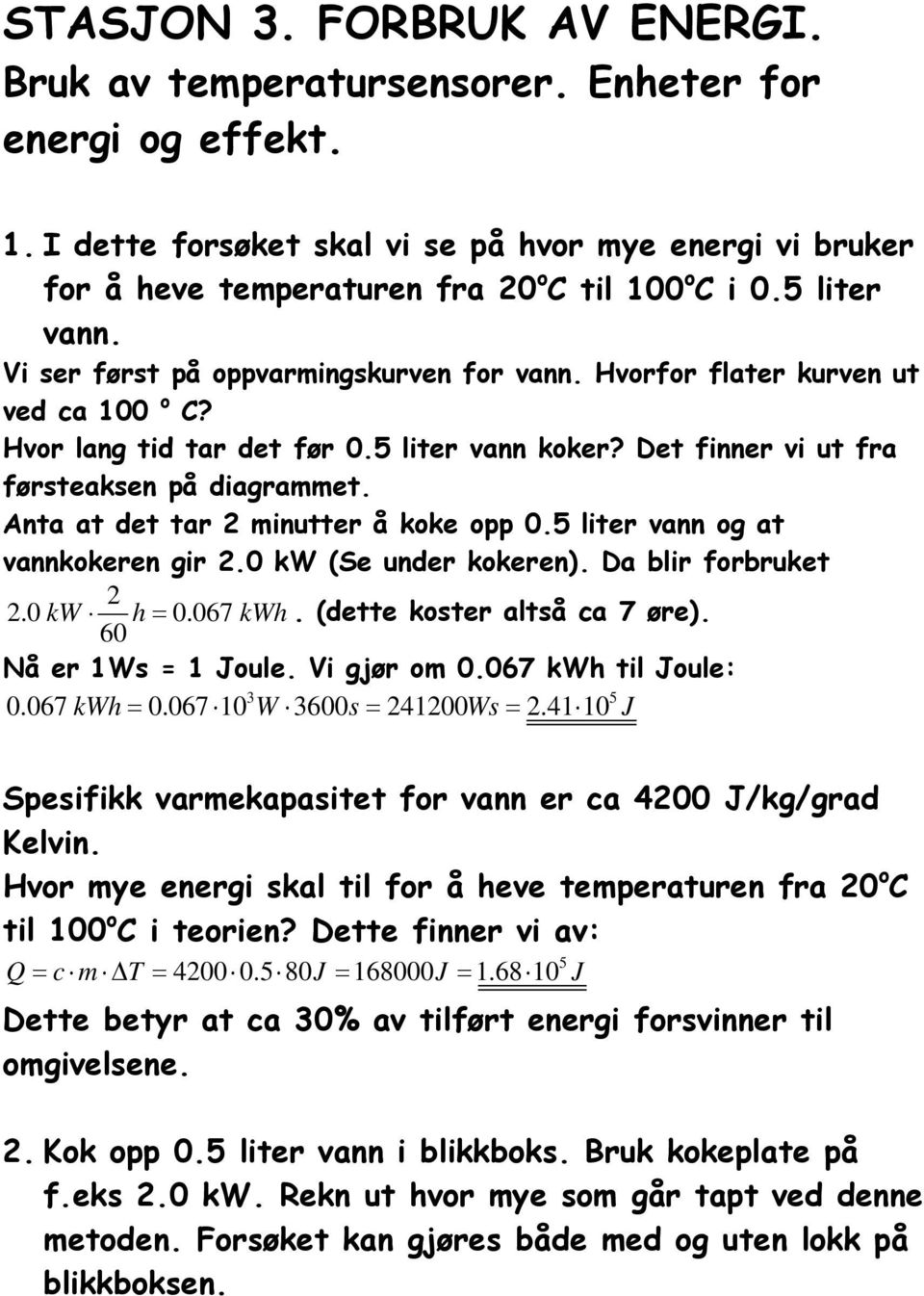 Anta at det tar 2 minutter å koke opp 0.5 liter vann og at vannkokeren gir 2.0 kw (Se under kokeren). Da blir forbruket 2 2.0 kw h = 0.067 kwh. (dette koster altså ca 7 øre). 60 Nå er 1Ws = 1 Joule.