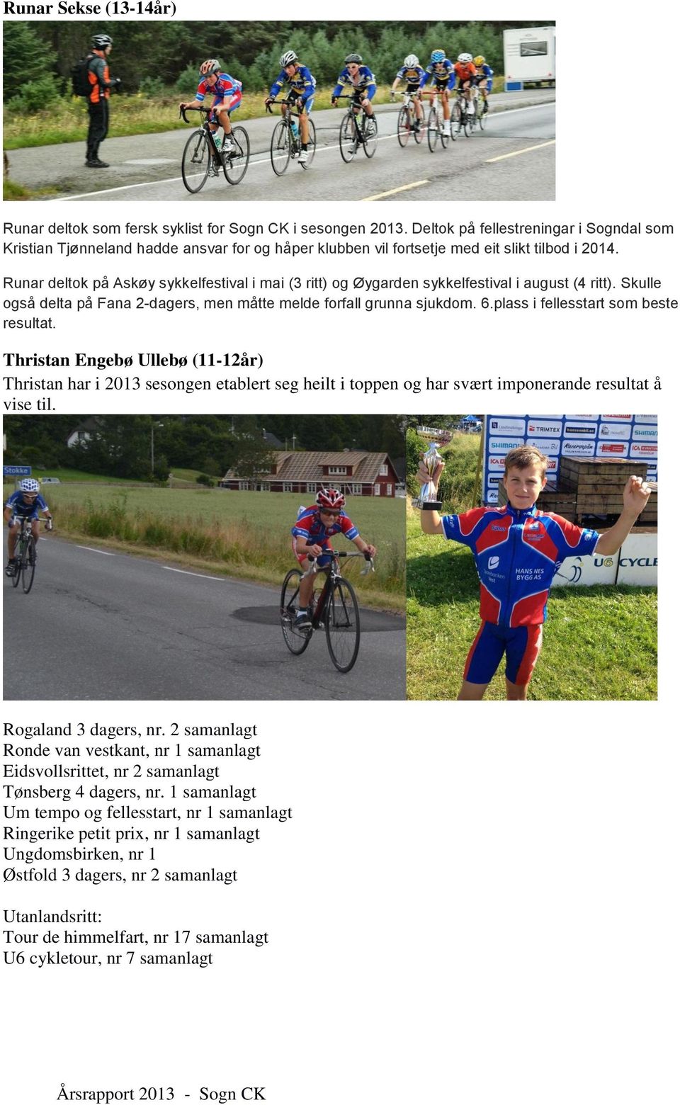 Runar deltok på Askøy sykkelfestival i mai (3 ritt) og Øygarden sykkelfestival i august (4 ritt). Skulle også delta på Fana 2-dagers, men måtte melde forfall grunna sjukdom. 6.