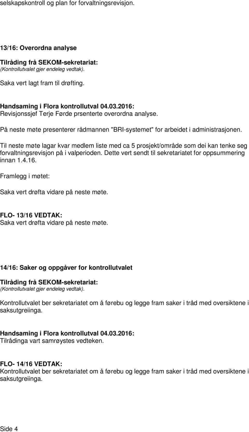 Til neste møte lagar kvar medlem liste med ca 5 prosjekt/område som dei kan tenke seg forvaltningsrevisjon på i valperioden. Dette vert sendt til sekretariatet for oppsummering innan 1.4.16.