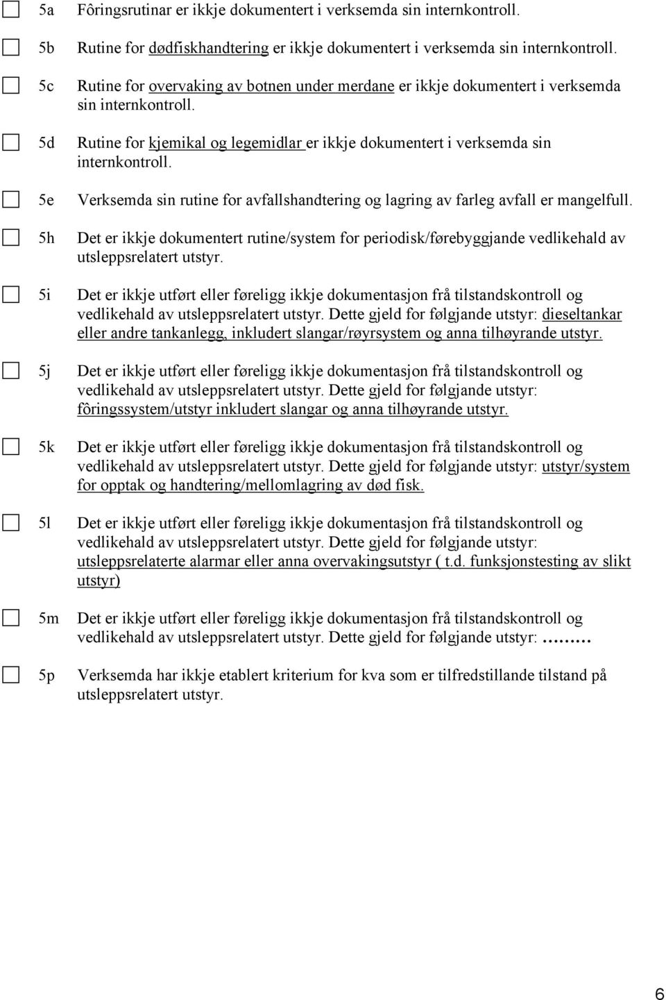 Verksemda sin rutine for avfallshandtering og lagring av farleg avfall er mangelfull. Det er ikkje dokumentert rutine/system for periodisk/førebyggjande vedlikehald av utsleppsrelatert utstyr.