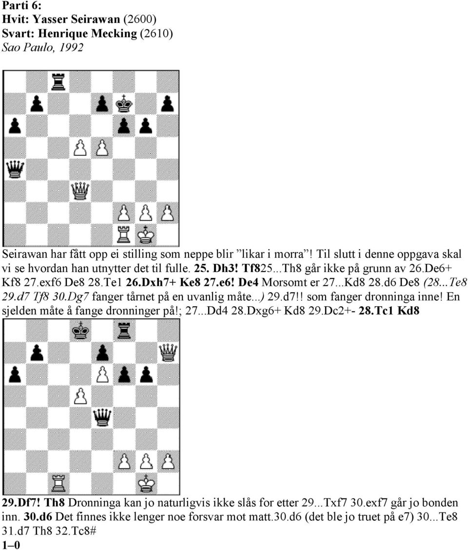 ..Kd8 28.d6 De8 (28...Te8 29.d7 Tf8 30.Dg7 fanger tårnet på en uvanlig måte...) 29.d7!! som fanger dronninga inne! En sjelden måte å fange dronninger på!; 27...Dd4 28.Dxg6+ Kd8 29.