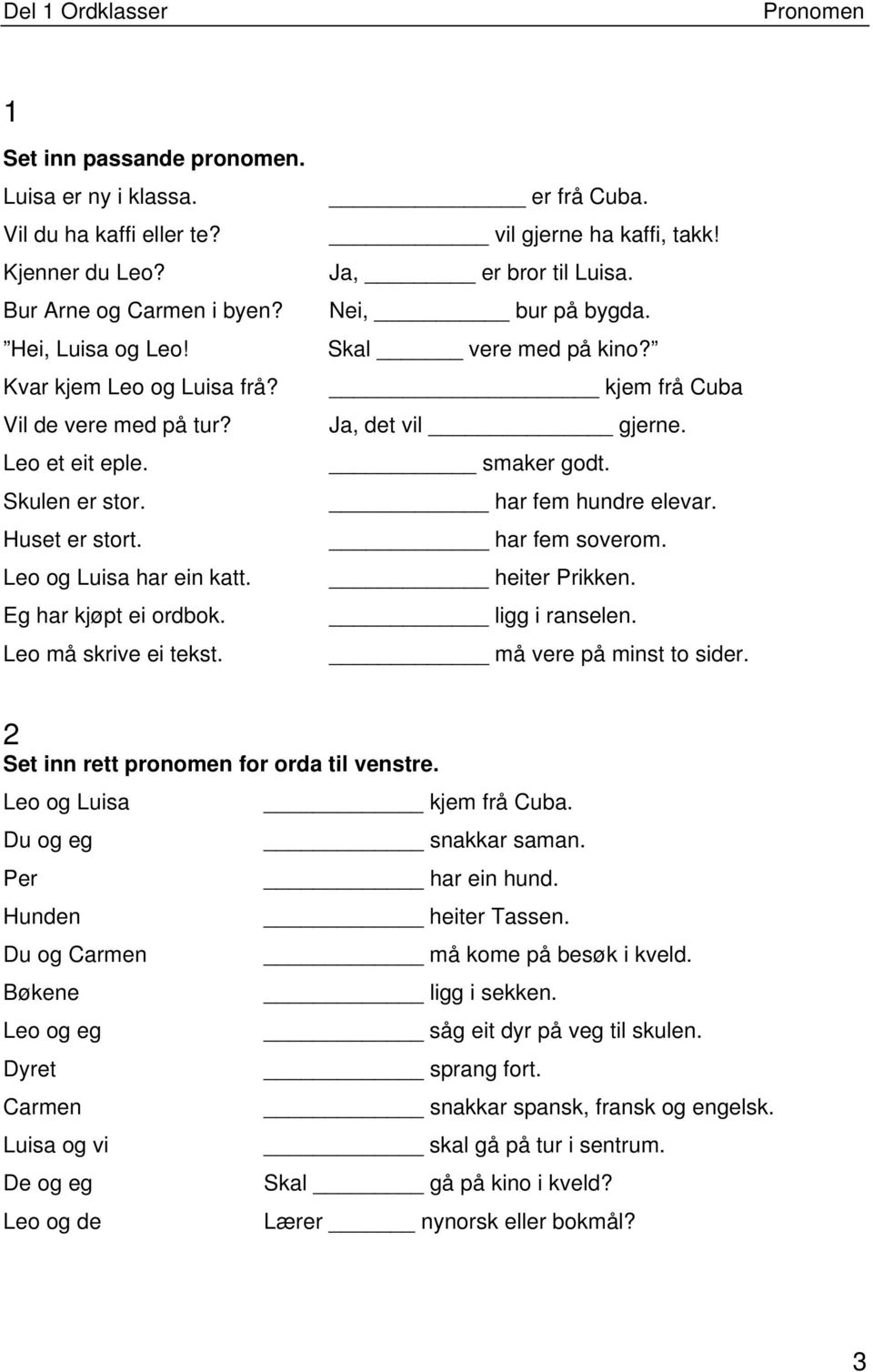 Nei, bur på bygda. Skal vere med på kino? kjem frå Cuba Ja, det vil gjerne. smaker godt. har fem hundre elevar. har fem soverom. heiter Prikken. ligg i ranselen. må vere på minst to sider.