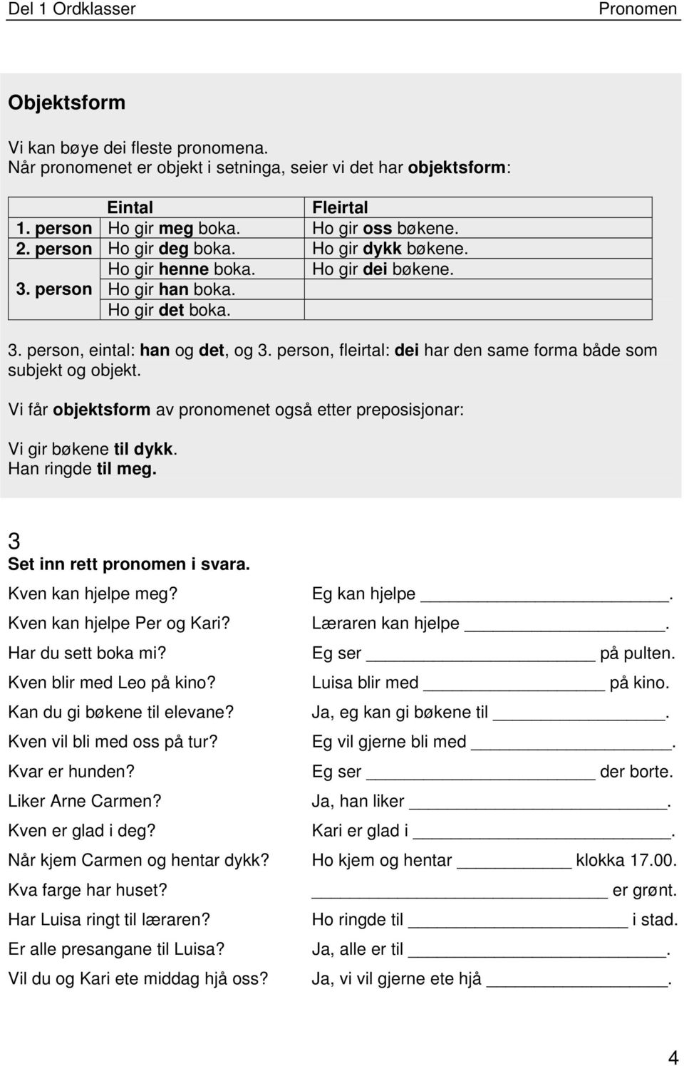 person, fleirtal: dei har den same forma både som subjekt og objekt. Vi får objektsform av pronomenet også etter preposisjonar: Vi gir bøkene til dykk. Han ringde til meg.