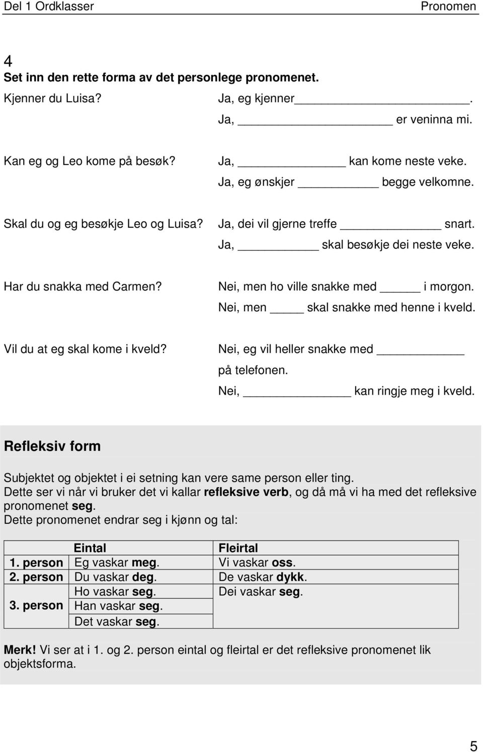 Nei, men skal snakke med henne i kveld. Vil du at eg skal kome i kveld? Nei, eg vil heller snakke med på telefonen. Nei, kan ringje meg i kveld.