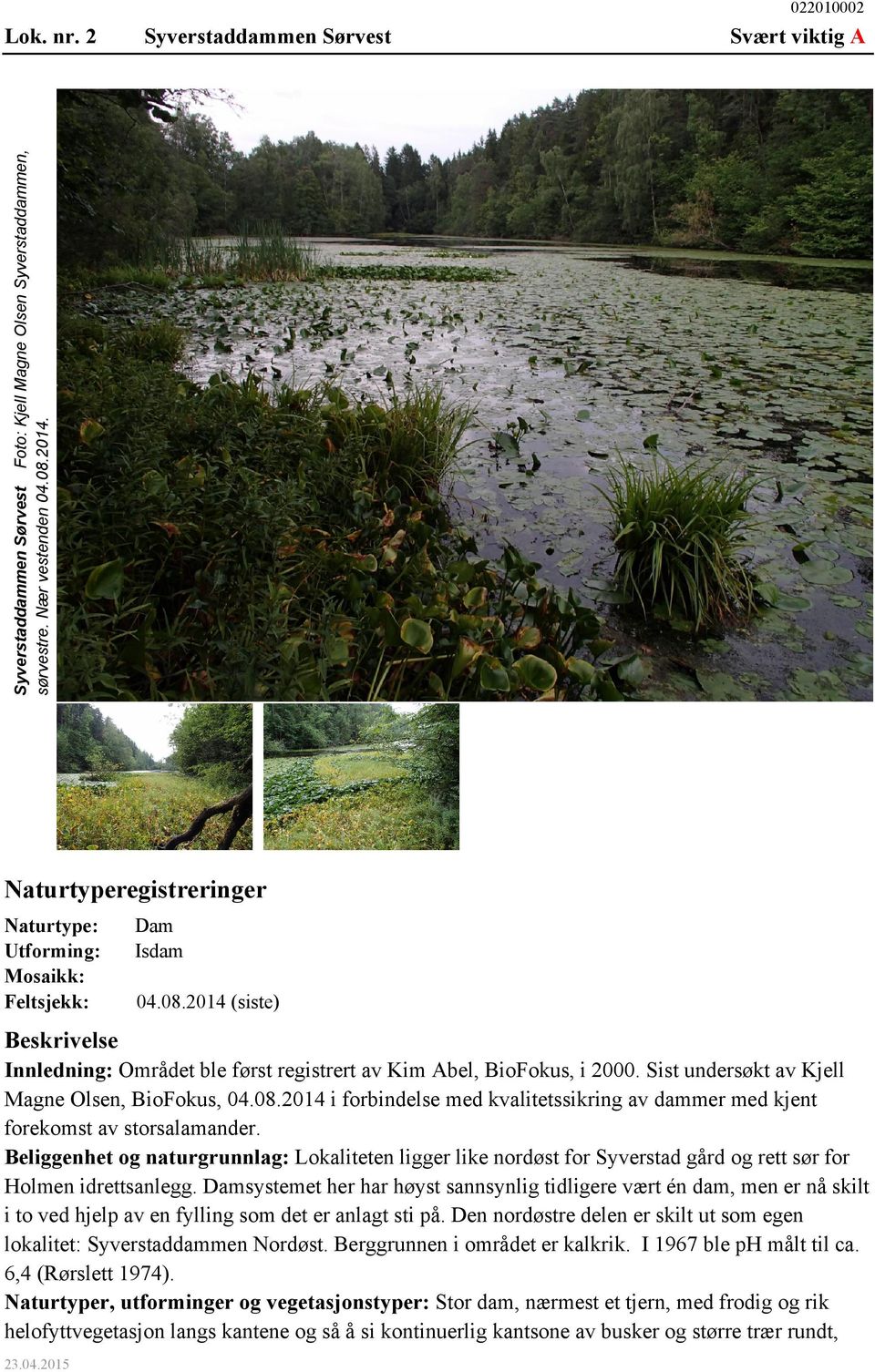 Sist undersøkt av Kjell Magne Olsen, BioFokus, 04.08.2014 i forbindelse med kvalitetssikring av dammer med kjent forekomst av storsalamander.
