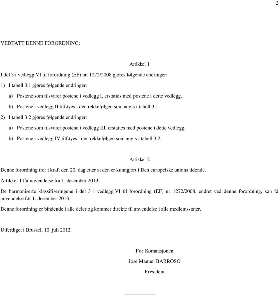 2 gjøres følgende endringer: a) Postene som tilsvarer postene i vedlegg III, erstattes med postene i dette vedlegg. b) Postene i vedlegg IV tilføyes i den rekkefølgen som angis i tabell 3.2. Artikkel 2 Denne forordning trer i kraft den 20.