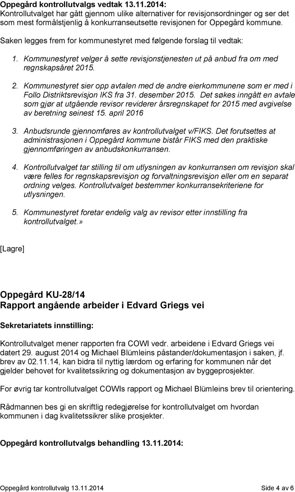 Saken legges frem for kommunestyret med følgende forslag til vedtak: 1. Kommunestyret velger å sette revisjonstjenesten ut på anbud fra om med regnskapsåret 20