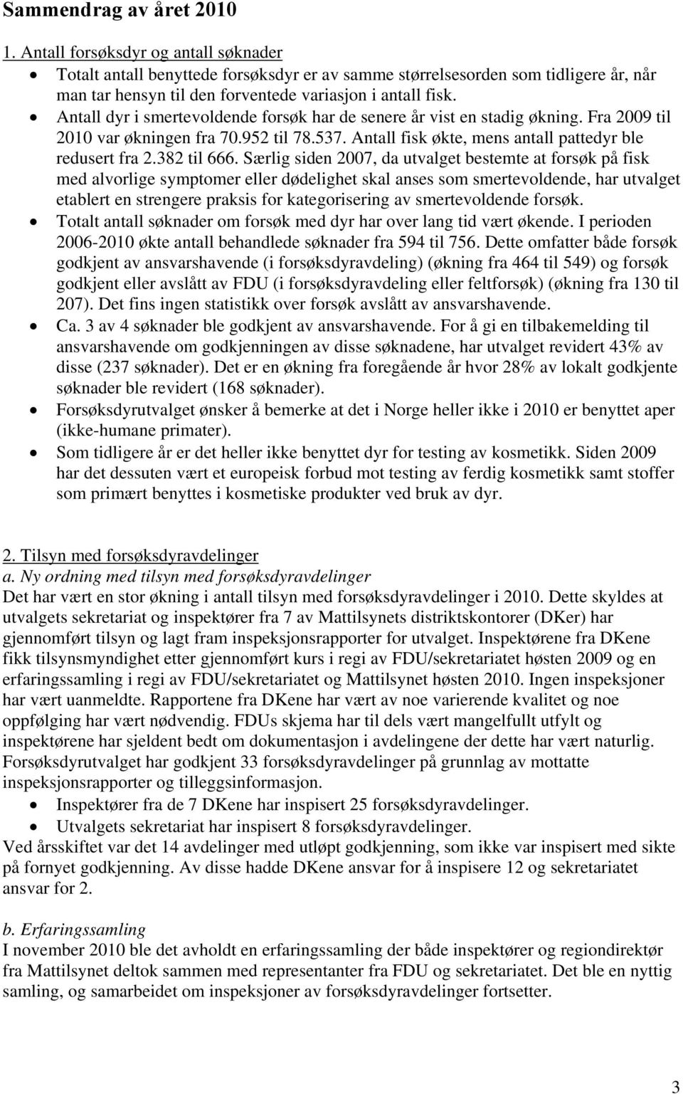 Antall dyr i smertevoldende forsøk har de senere år vist en stadig økning. Fra 29 til 21 var økningen fra 7.952 til 78.537. Antall fisk økte, mens antall pattedyr ble redusert fra 2.382 til 666.