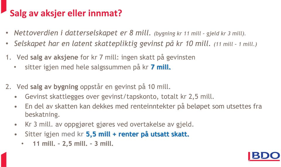 Ved salg av aksjene for kr 7 mill: ingen skatt på gevinsten sitter igjen med hele salgssummen på kr 7 mill. 2. Ved salg av bygning oppstår en gevinst på 10 mill.