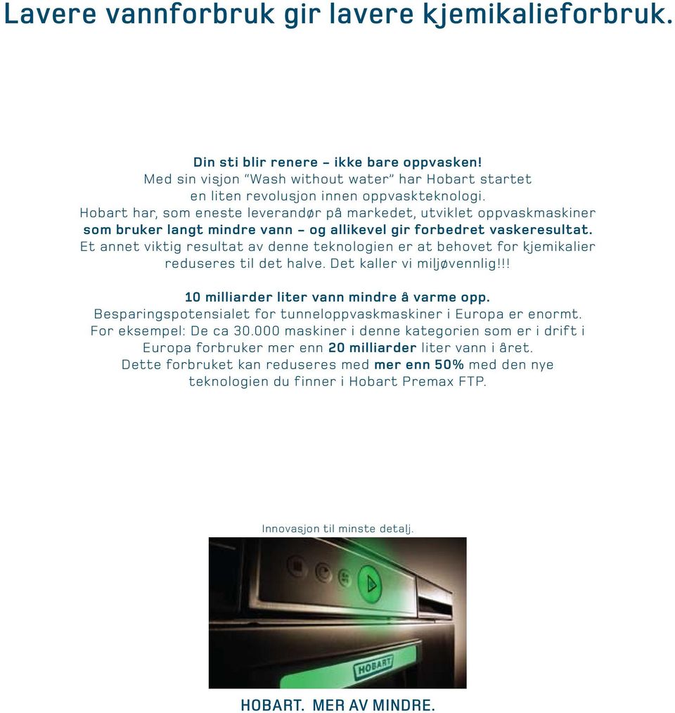 Et annet viktig resultat av denne teknologien er at behovet for kjemikalier reduseres til det halve. Det kaller vi miljøvennlig!!! 10 milliarder liter vann mindre å varme opp.