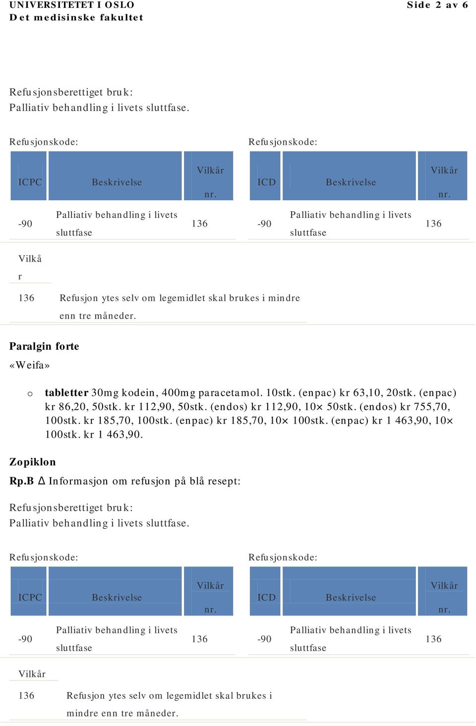 (endos) kr 112,90, 10 50stk. (endos) kr 755,70, 100stk. kr 185,70, 100stk. (enpac) kr 185,70, 10 100stk. (enpac) kr 1 463,90, 10 100stk. kr 1 463,90. Zopiklon Rp.