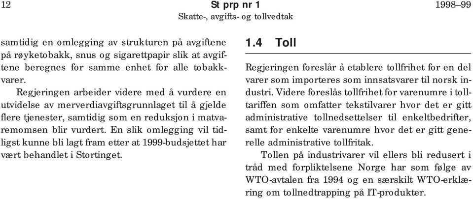 En slik omlegging vil tidligst kunne bli lagt fram etter at 1999-budsjettet har vært behandlet i Stortinget. 1.4 Toll Regjeringen foreslår å etablere tollfrihet for en del varer som importeres som innsatsvarer til norsk industri.