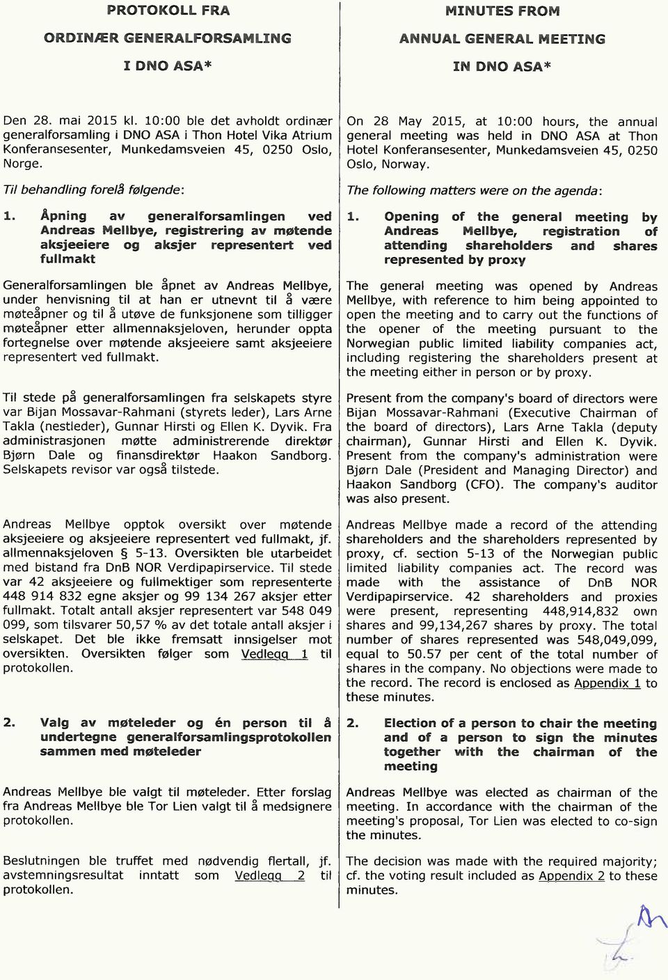 Åpning av generalforsamlingen ved Andreas Mellbye, registrering av møtende aksjeeiere og aksjer representert ved fullmakt Generalforsamlingen ble åpnet av Andreas Mellbye, under henvisning til at han