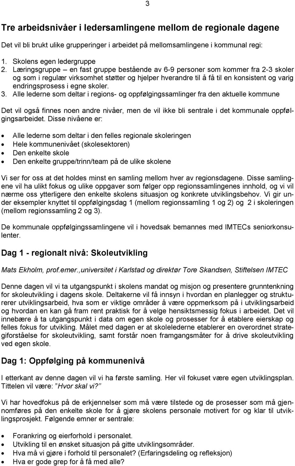 skoler. 3. Alle lederne som deltar i regions- og oppfølgingssamlinger fra den aktuelle kommune Det vil også finnes noen andre nivåer, men de vil ikke bli sentrale i det kommunale oppfølgingsarbeidet.