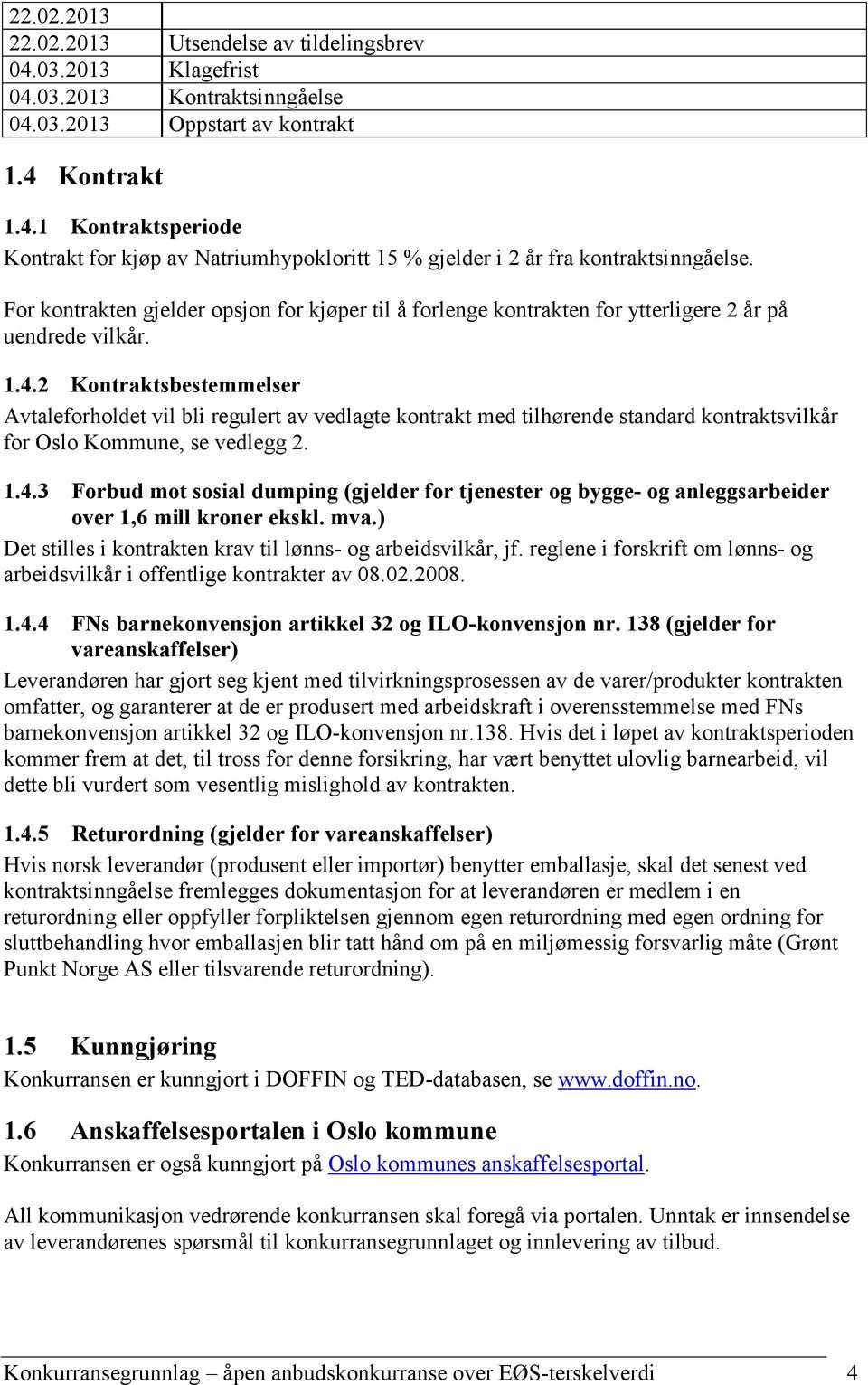 2 Kontraktsbestemmelser Avtaleforholdet vil bli regulert av vedlagte kontrakt med tilhørende standard kontraktsvilkår for Oslo Kommune, se vedlegg 2. 1.4.