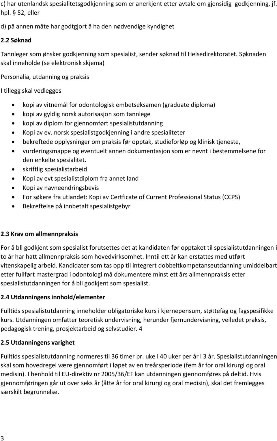 Søknaden skal inneholde (se elektronisk skjema) Personalia, utdanning og praksis I tillegg skal vedlegges kopi av vitnemål for odontologisk embetseksamen (graduate diploma) kopi av gyldig norsk