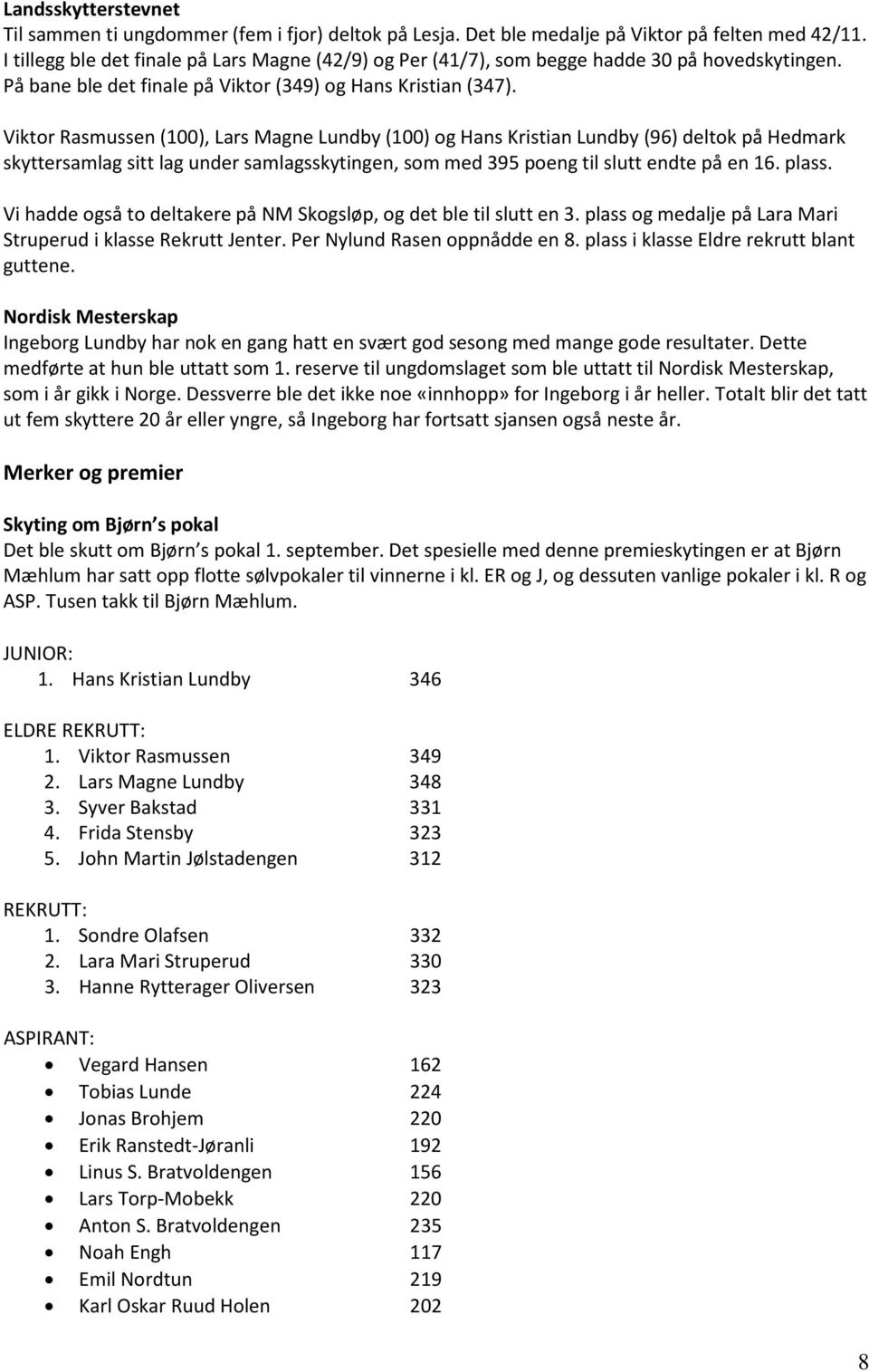 Viktor Rasmussen (100), Lars Magne Lundby (100) og Hans Kristian Lundby (96) deltok på Hedmark skyttersamlag sitt lag under samlagsskytingen, som med 395 poeng til slutt endte på en 16. plass.