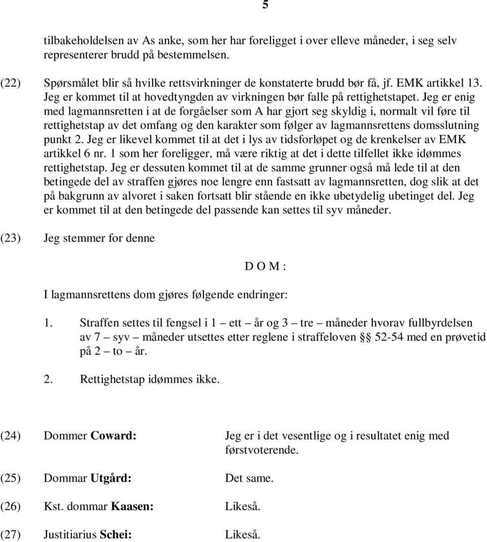 Jeg er enig med lagmannsretten i at de forgåelser som A har gjort seg skyldig i, normalt vil føre til rettighetstap av det omfang og den karakter som følger av lagmannsrettens domsslutning punkt 2.