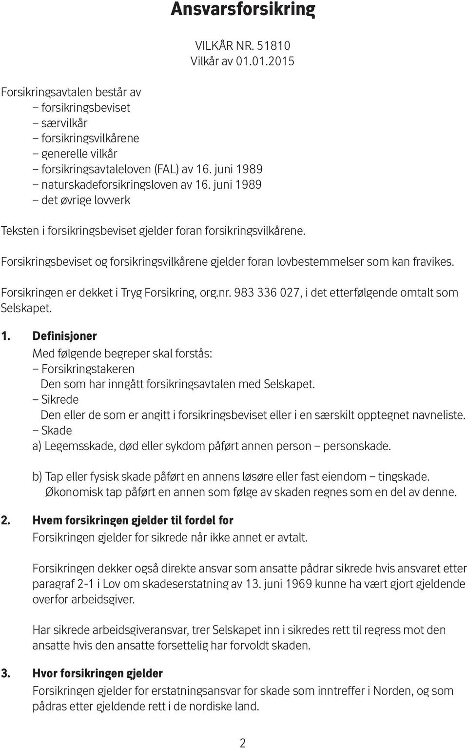 Forsikringsbeviset og forsikringsvilkårene gjelder foran lovbestemmelser som kan fravikes. Forsikringen er dekket i Tryg Forsikring, org.nr. 983 336 027, i det etterfølgende omtalt som Selskapet. 1.