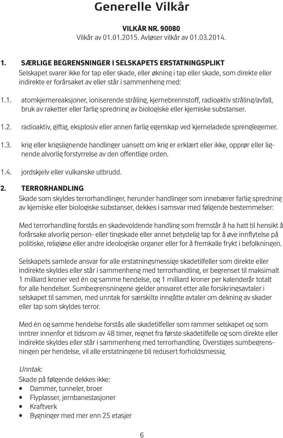 med: 1.1. atomkjernereaksjoner, ioniserende stråling, kjernebrennstoff, radioaktiv stråling/avfall, bruk av raketter eller farlig spredning av biologiske eller kjemiske substanser. 1.2.