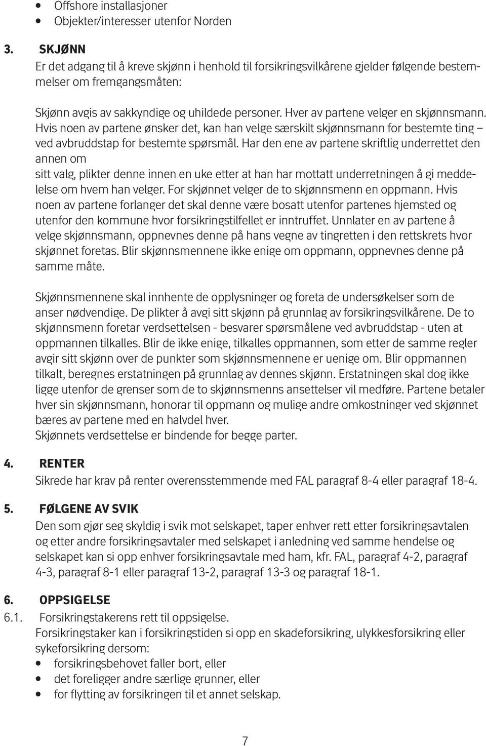 Hver av partene velger en skjønnsmann. Hvis noen av partene ønsker det, kan han velge særskilt skjønnsmann for bestemte ting ved avbruddstap for bestemte spørsmål.