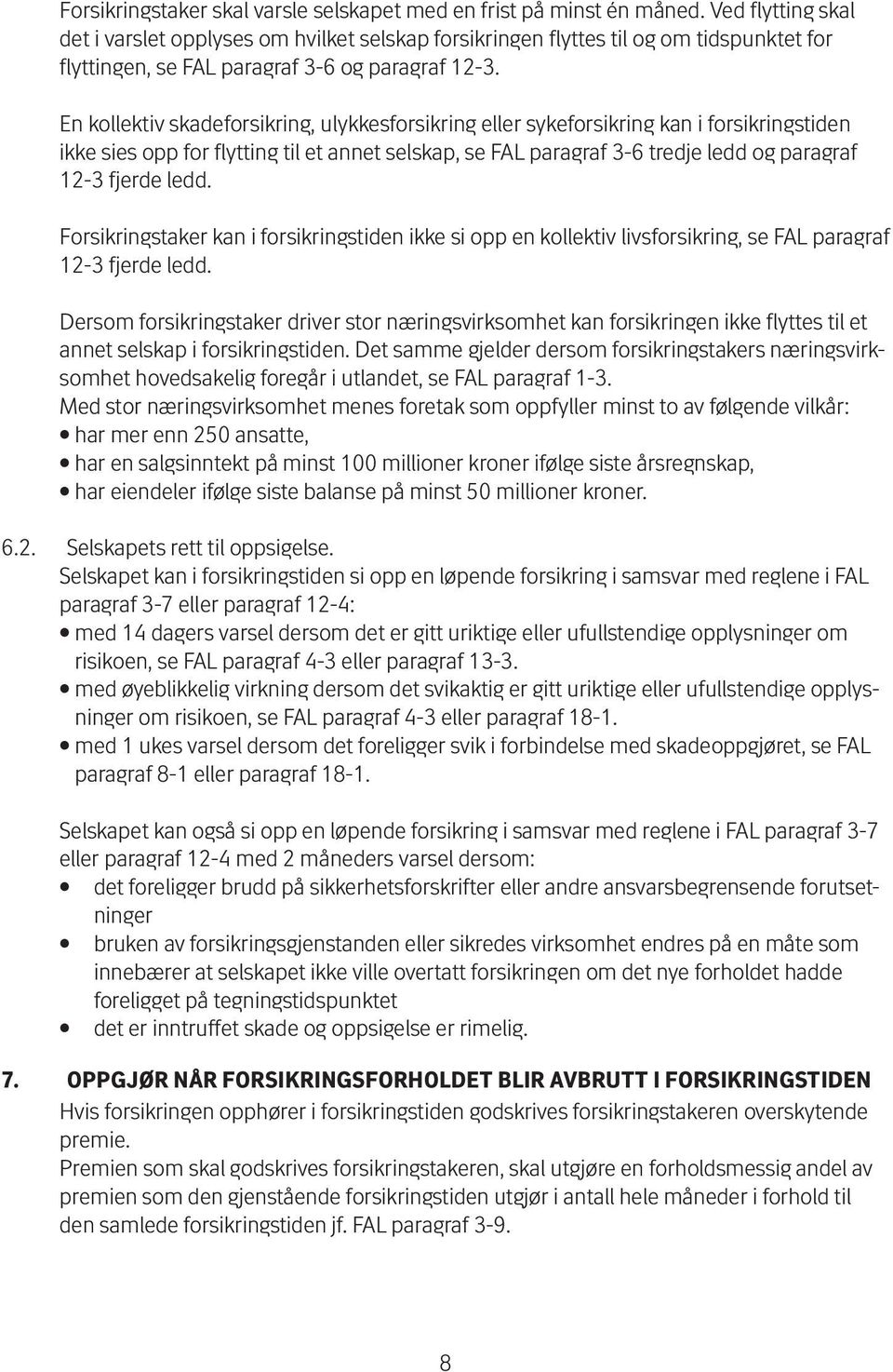 En kollektiv skadeforsikring, ulykkesforsikring eller sykeforsikring kan i forsikringstiden ikke sies opp for flytting til et annet selskap, se FAL paragraf 3-6 tredje ledd og paragraf 12-3 fjerde