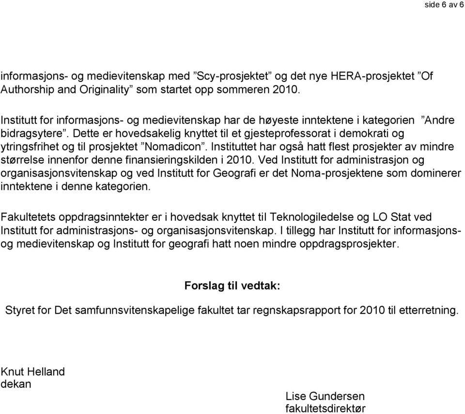 Dette er hovedsakelig knyttet til et gjesteprofessorat i demokrati og ytringsfrihet og til prosjektet Nomadicon.