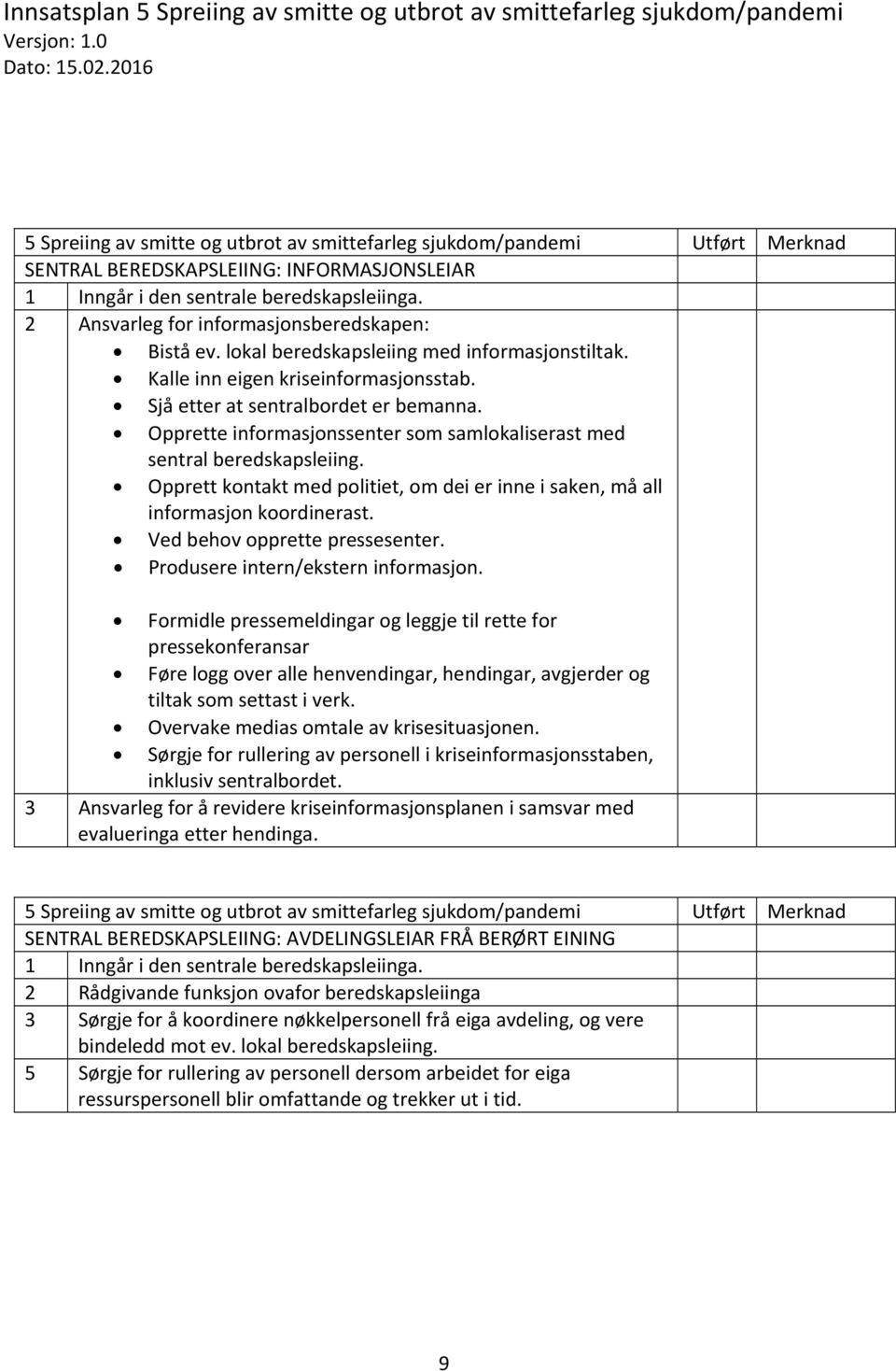 Opprett kontakt med politiet, om dei er inne i saken, må all informasjon koordinerast. Ved behov opprette pressesenter. Produsere intern/ekstern informasjon.