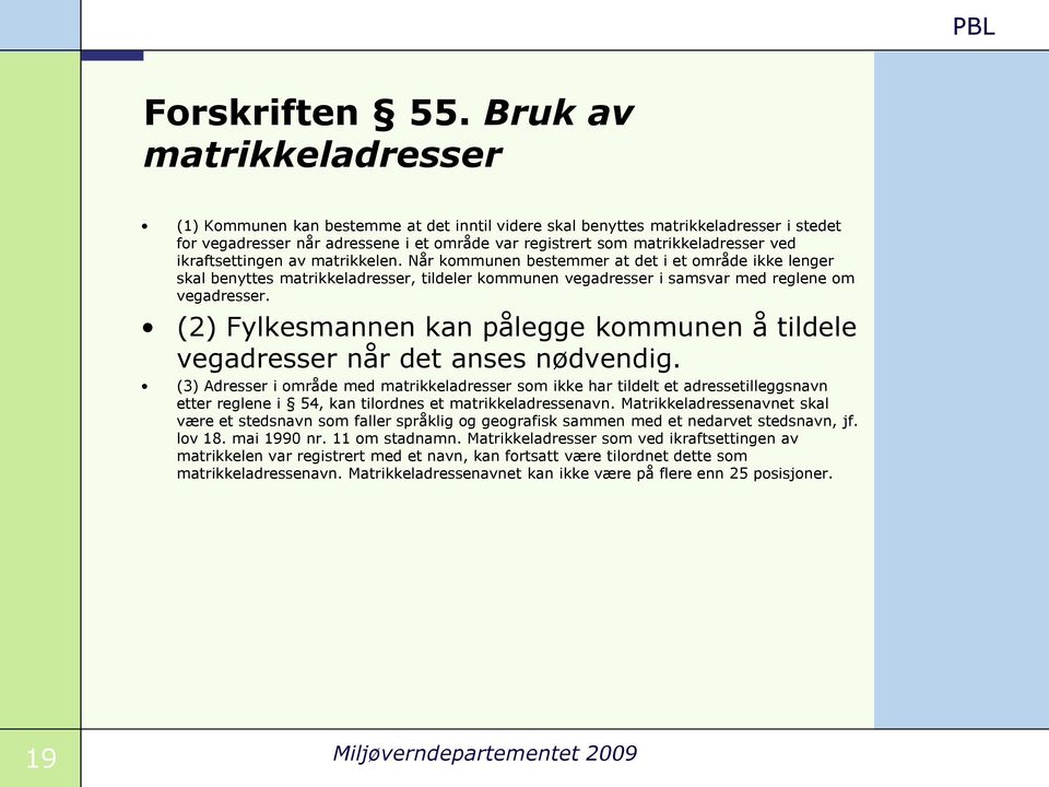 ikraftsettingen av matrikkelen. Når kommunen bestemmer at det i et område ikke lenger skal benyttes matrikkeladresser, tildeler kommunen vegadresser i samsvar med reglene om vegadresser.