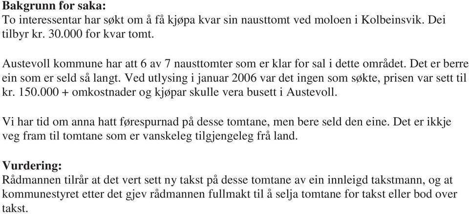 Ved utlysing i januar 2006 var det ingen som søkte, prisen var sett til kr. 150.000 + omkostnader og kjøpar skulle vera busett i Austevoll.