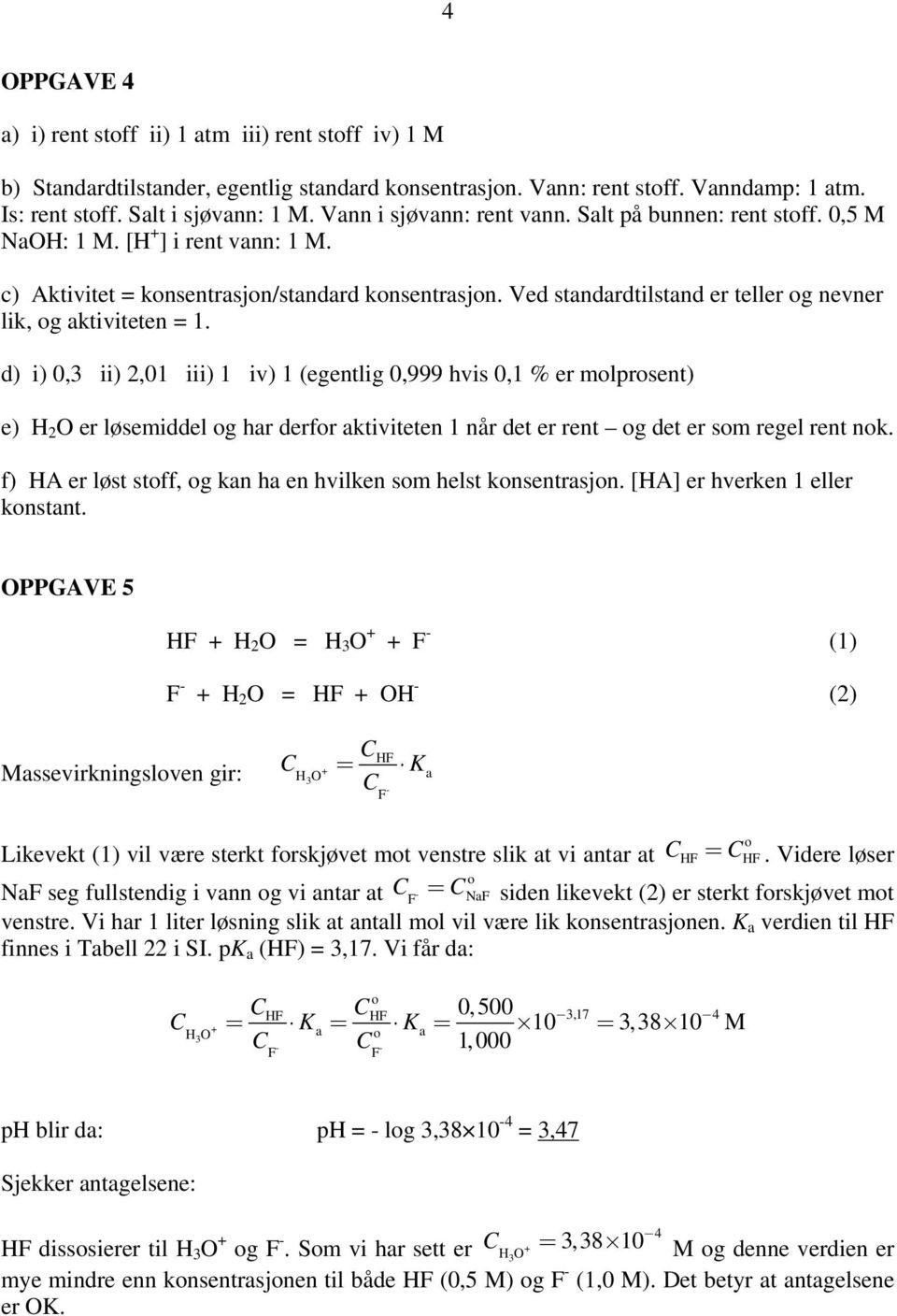 d) i) 0, ii),01 iii) 1 iv) 1 (egentlig 0,999 hvis 0,1 % er mlprsent) e) H O er løsemiddel g hr derfr ktiviteten 1 når det er rent g det er sm regel rent nk.